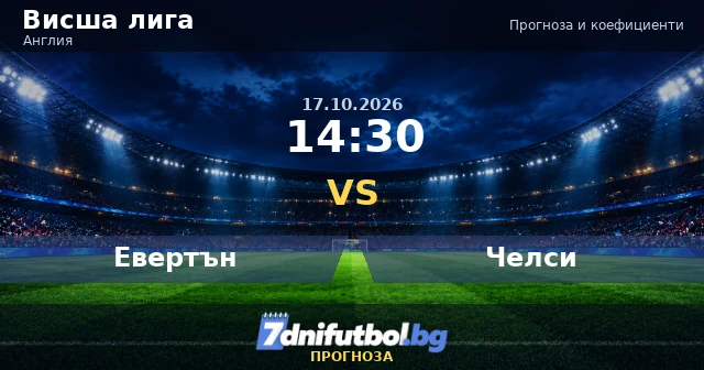 Евертън - Челси прогноза и коефициенти, 17.10.2026